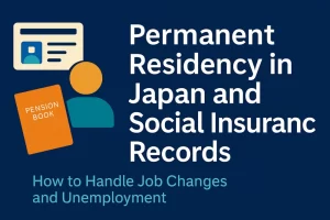 Permanent Residency in Japan and Social Insurance Records｜How to Handle Job Changes and Unemployment [2025 Edition]