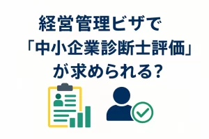 経営管理ビザで「中小企業診断士評価」が求められる？最新実務の注意点