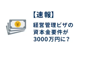 【速報】経営管理ビザの資本金要件が3000万円に？｜変更内容・現時点の情報まとめ