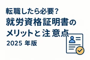 転職したら必要？就労資格証明書のメリットと注意点【2025年版】