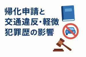 帰化申請と交通違反・軽微な犯罪歴の影響｜不許可リスクと再申請のポイント【2025年最新版】