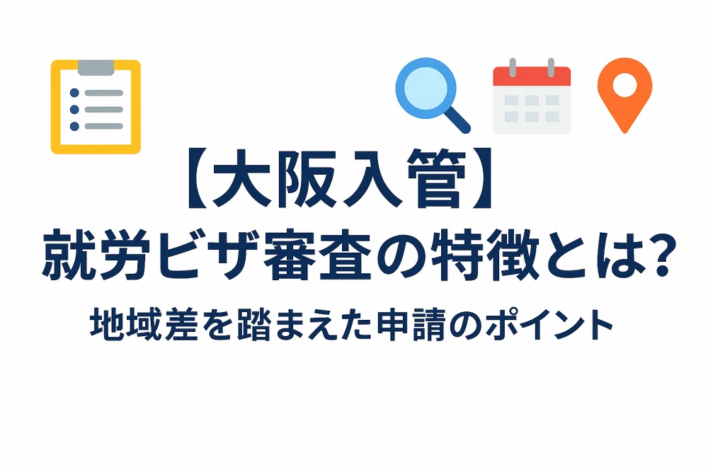 【大阪入管】就労ビザ審査の特徴とは？地域差を踏まえた申請のポイント