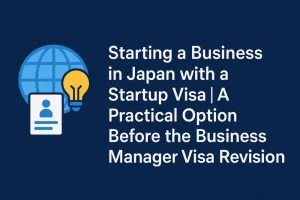 Starting a Business in Japan with a Startup Visa｜A Practical Option Before the Business Manager Visa Revision
