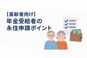 【高齢者向け】年金受給者の永住申請ポイント｜老後の安心を得るための手続き解説