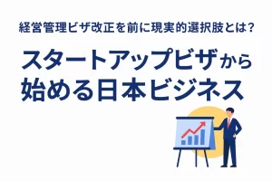 スタートアップビザから始める日本ビジネス｜経営管理ビザ改正を前に現実的な選択肢とは？