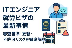【ITエンジニア】就労ビザの最新事情｜審査基準・更新・不許可リスクを徹底解説
