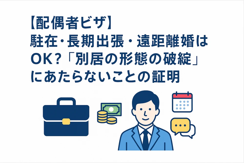 【配偶者ビザ】単身赴任・長期出張・遠距離婚でもOK？「破綻でない別居」の立証ポイント