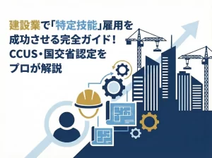 建設業で「特定技能」雇用を成功させる完全ガイド！CCUS・国交省認定を行政書士が解説