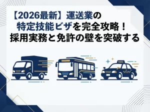 【2026最新】運送業の特定技能ビザを完全攻略！採用実務と免許の壁を突破する